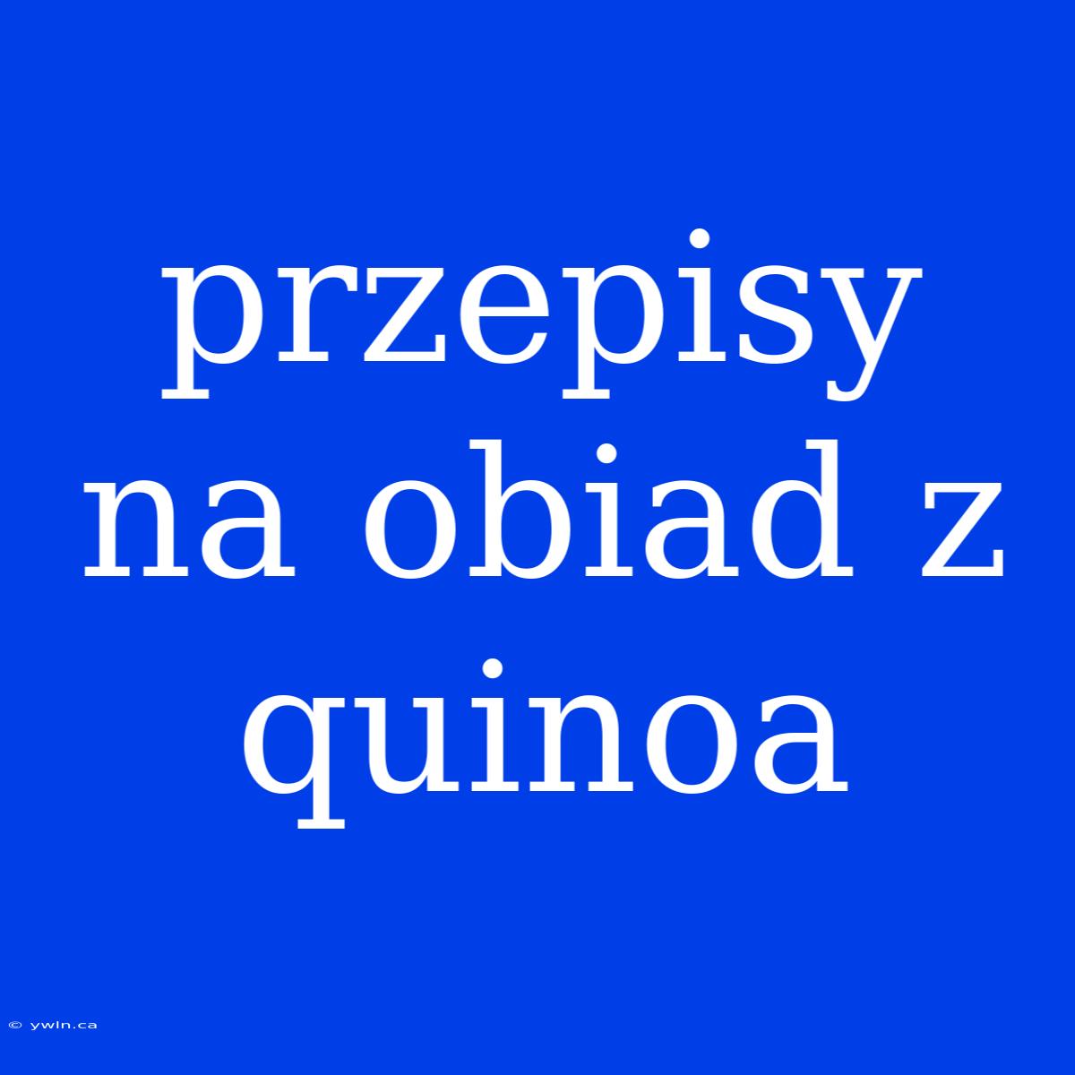 Przepisy Na Obiad Z Quinoa