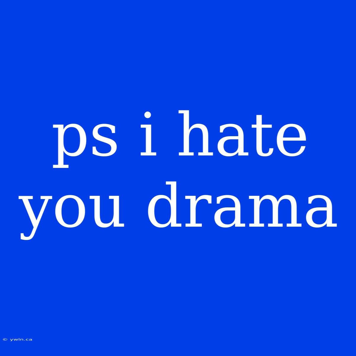 Ps I Hate You Drama