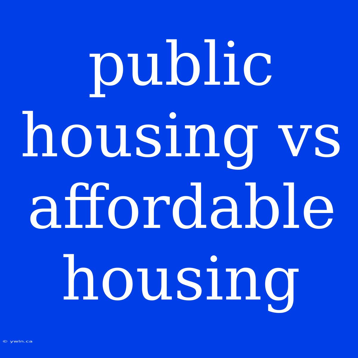 Public Housing Vs Affordable Housing