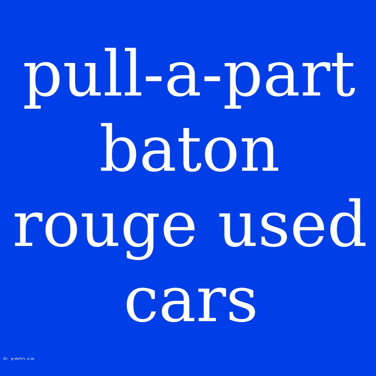 Pull-a-part Baton Rouge Used Cars