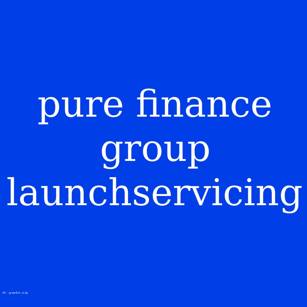 Pure Finance Group Launchservicing