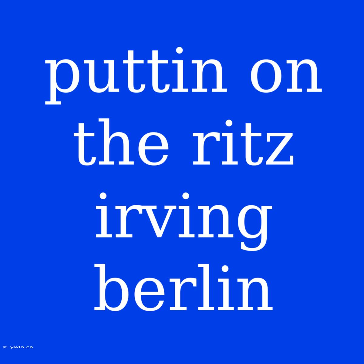 Puttin On The Ritz Irving Berlin