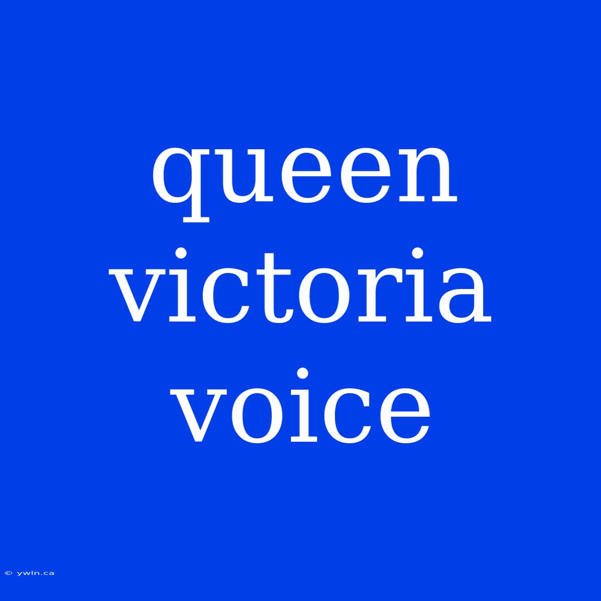 Queen Victoria Voice