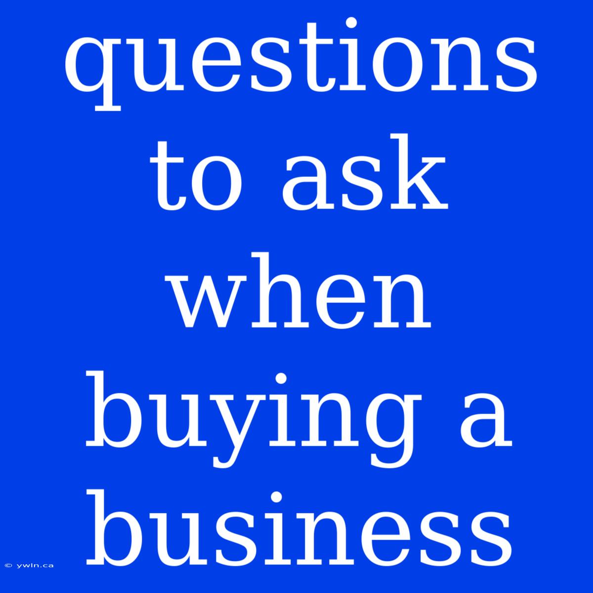 Questions To Ask When Buying A Business