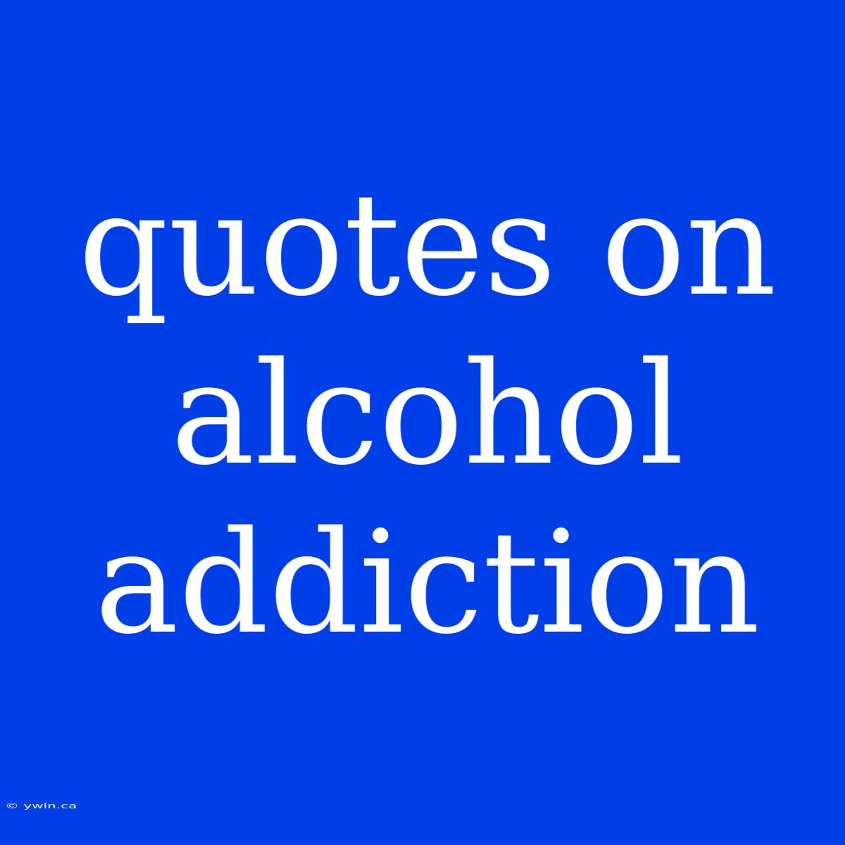 Quotes On Alcohol Addiction