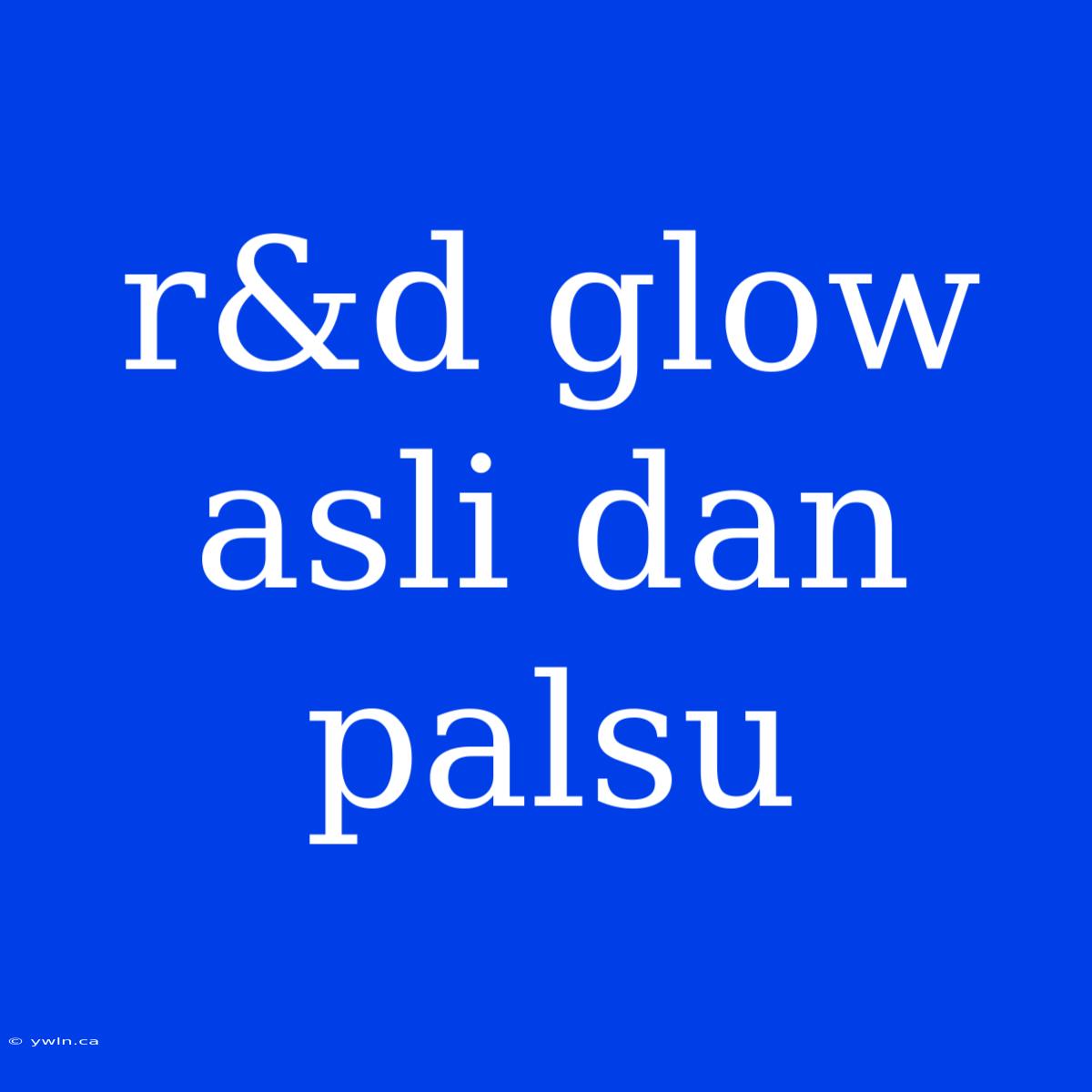 R&d Glow Asli Dan Palsu