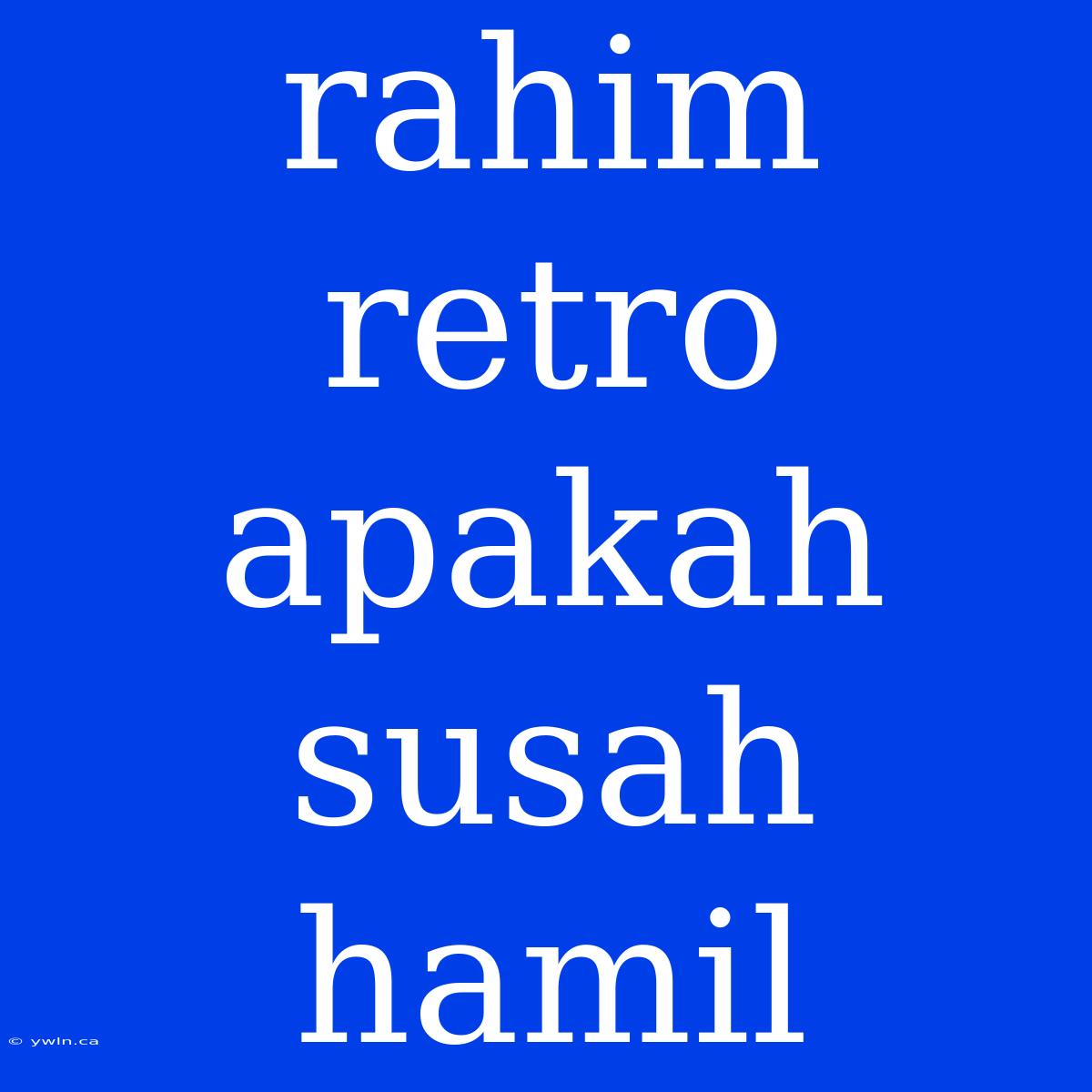 Rahim Retro Apakah Susah Hamil