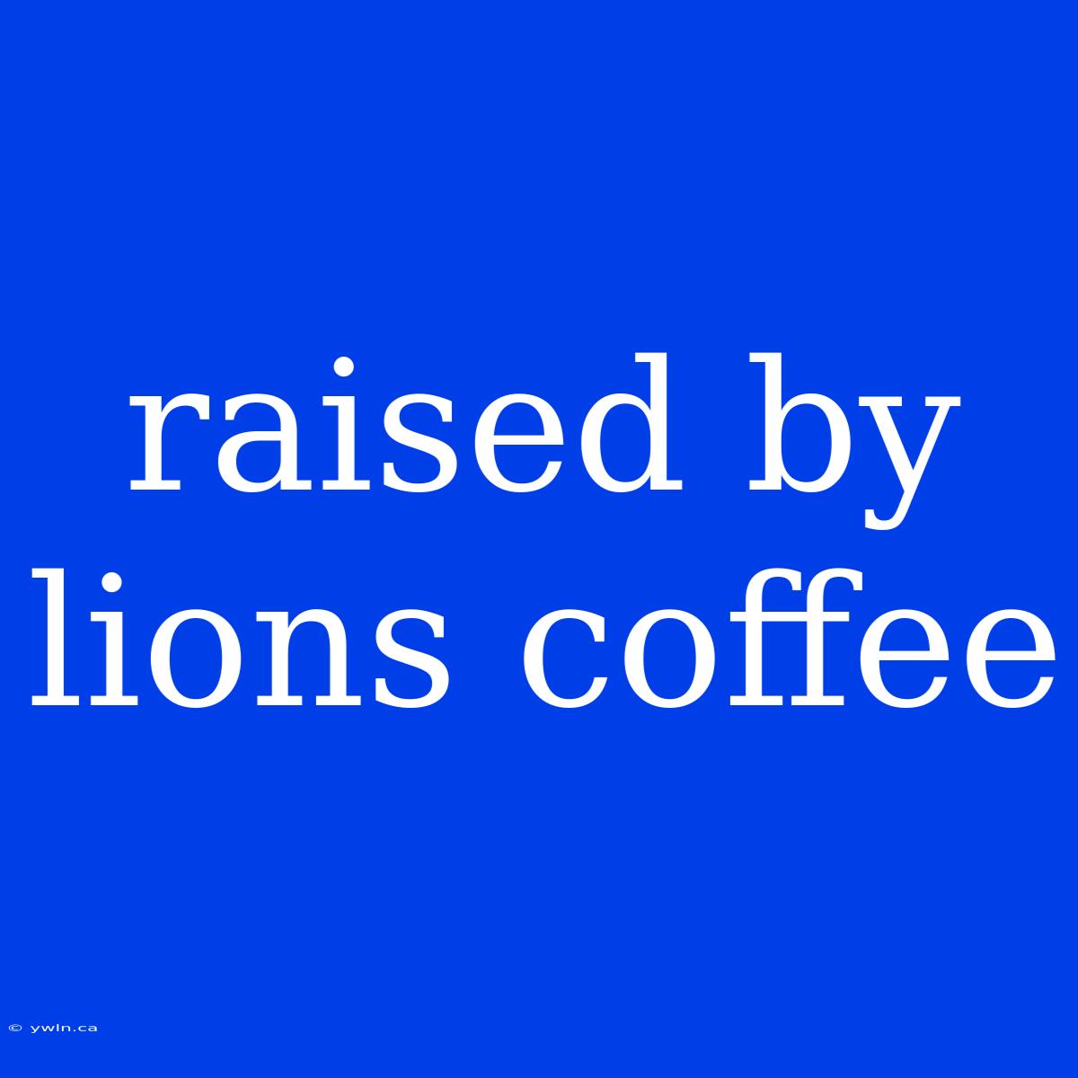 Raised By Lions Coffee