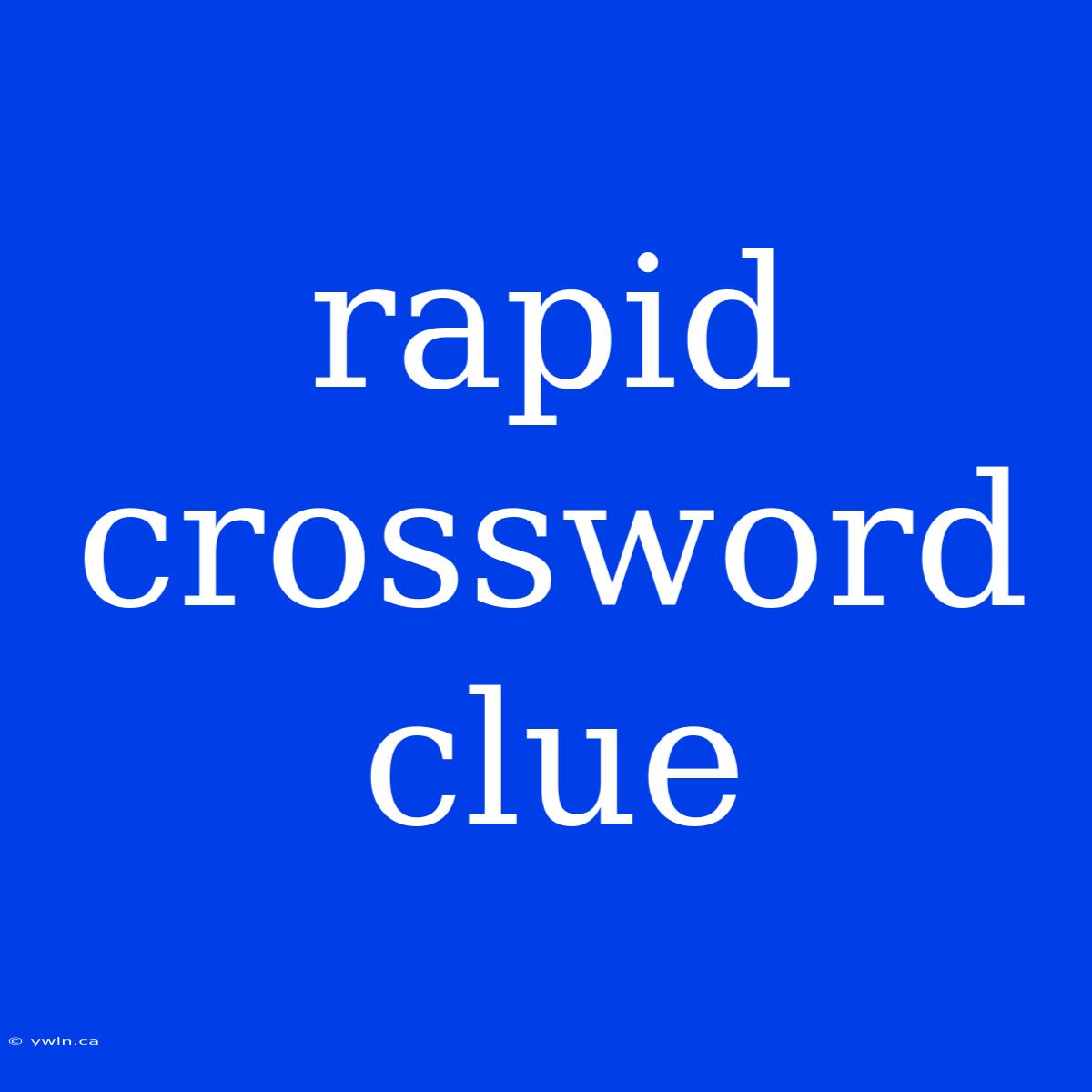 Rapid Crossword Clue