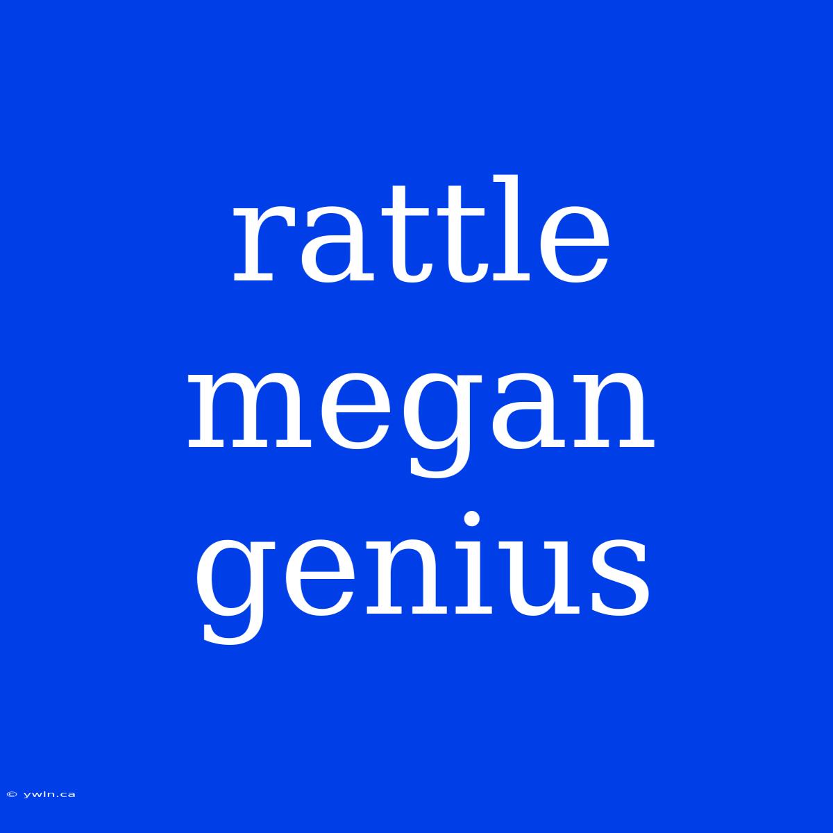 Rattle Megan Genius