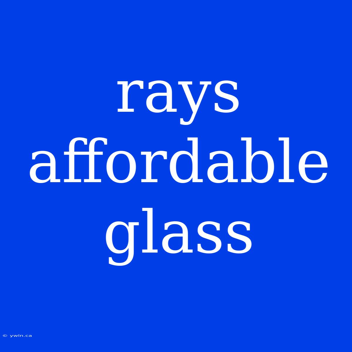 Rays Affordable Glass