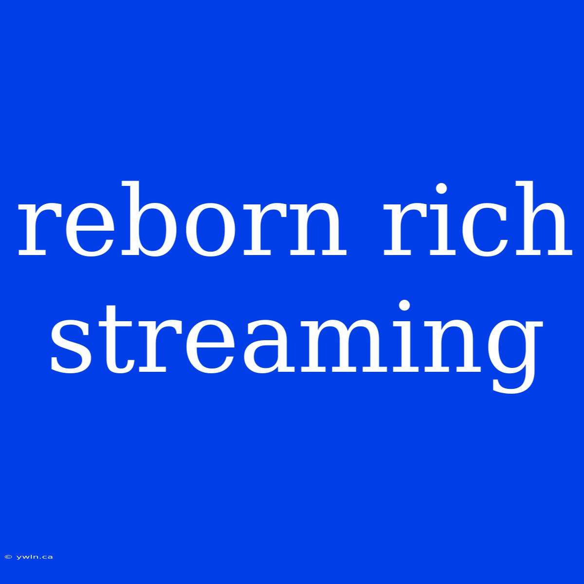 Reborn Rich Streaming