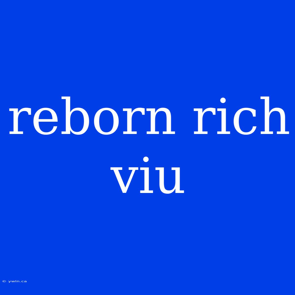 Reborn Rich Viu