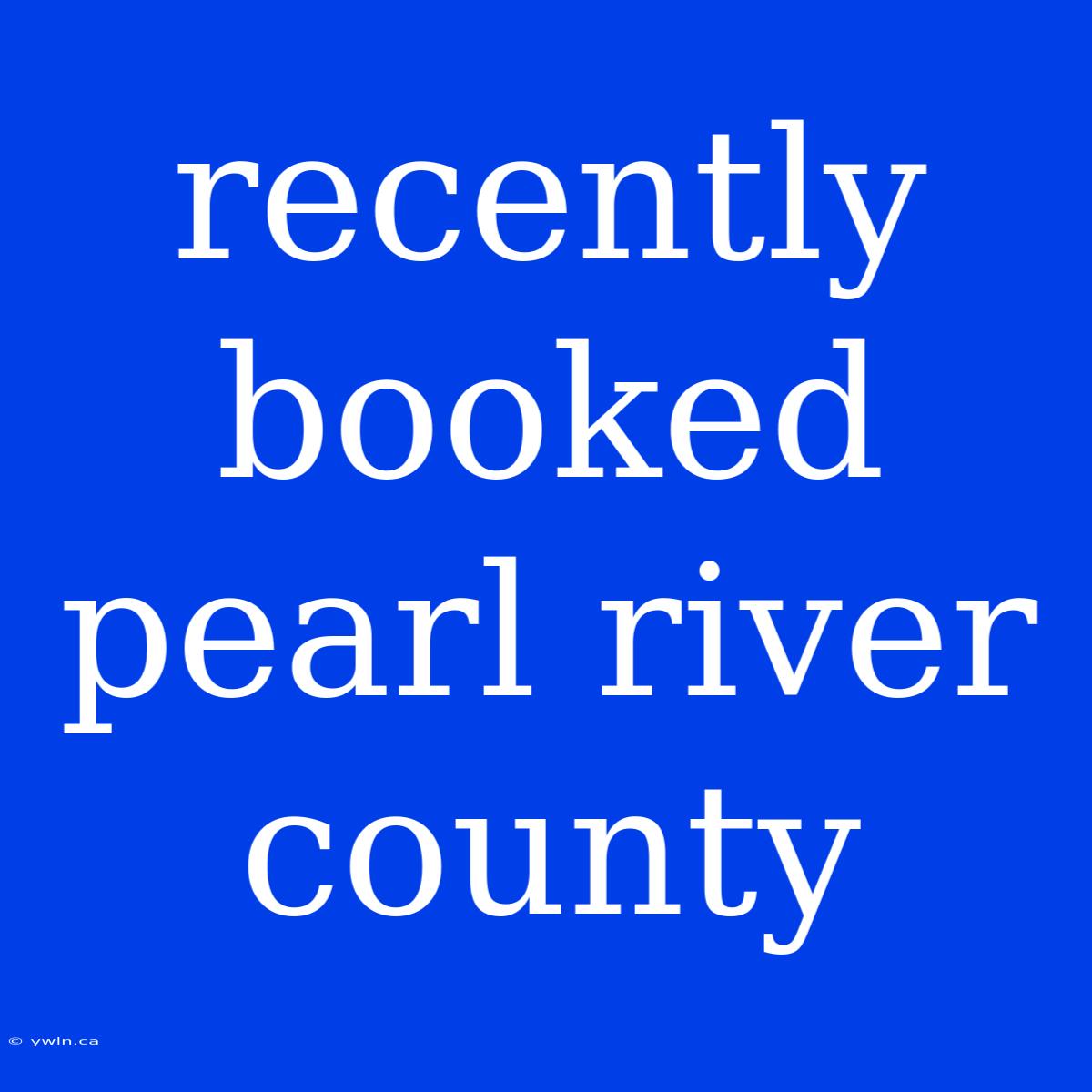 Recently Booked Pearl River County