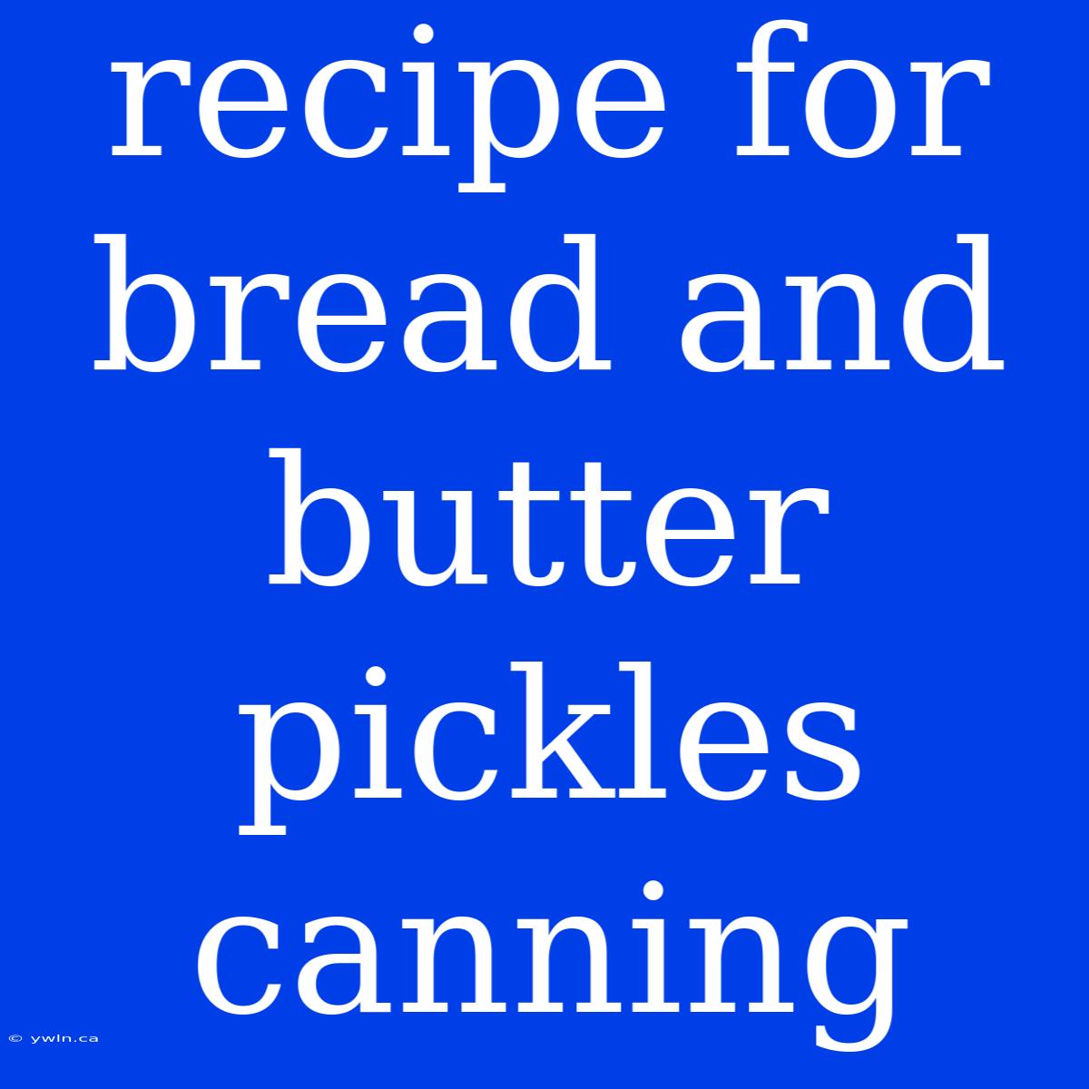 Recipe For Bread And Butter Pickles Canning