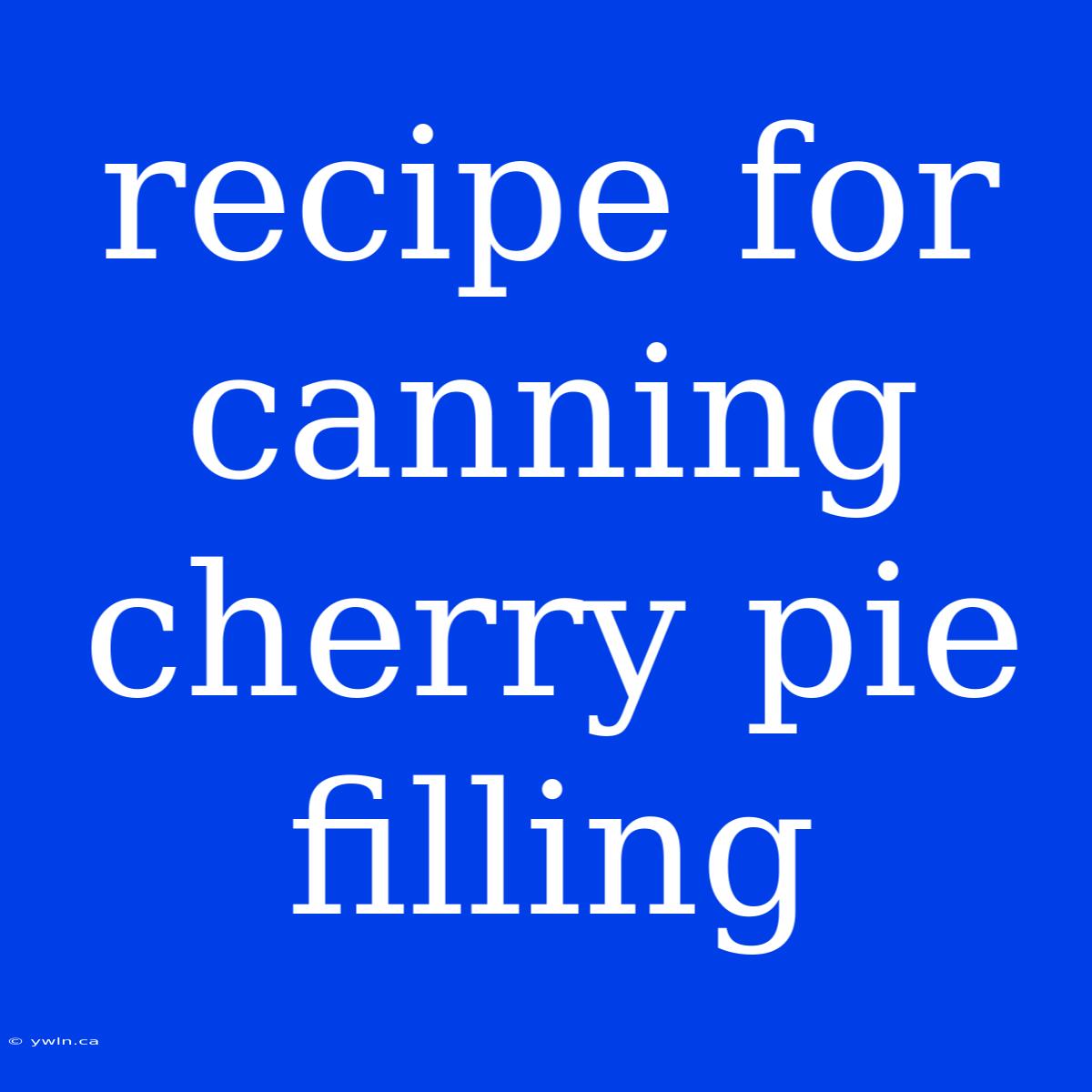 Recipe For Canning Cherry Pie Filling