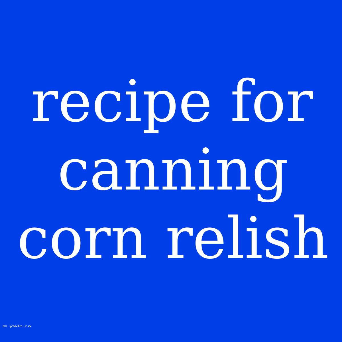 Recipe For Canning Corn Relish