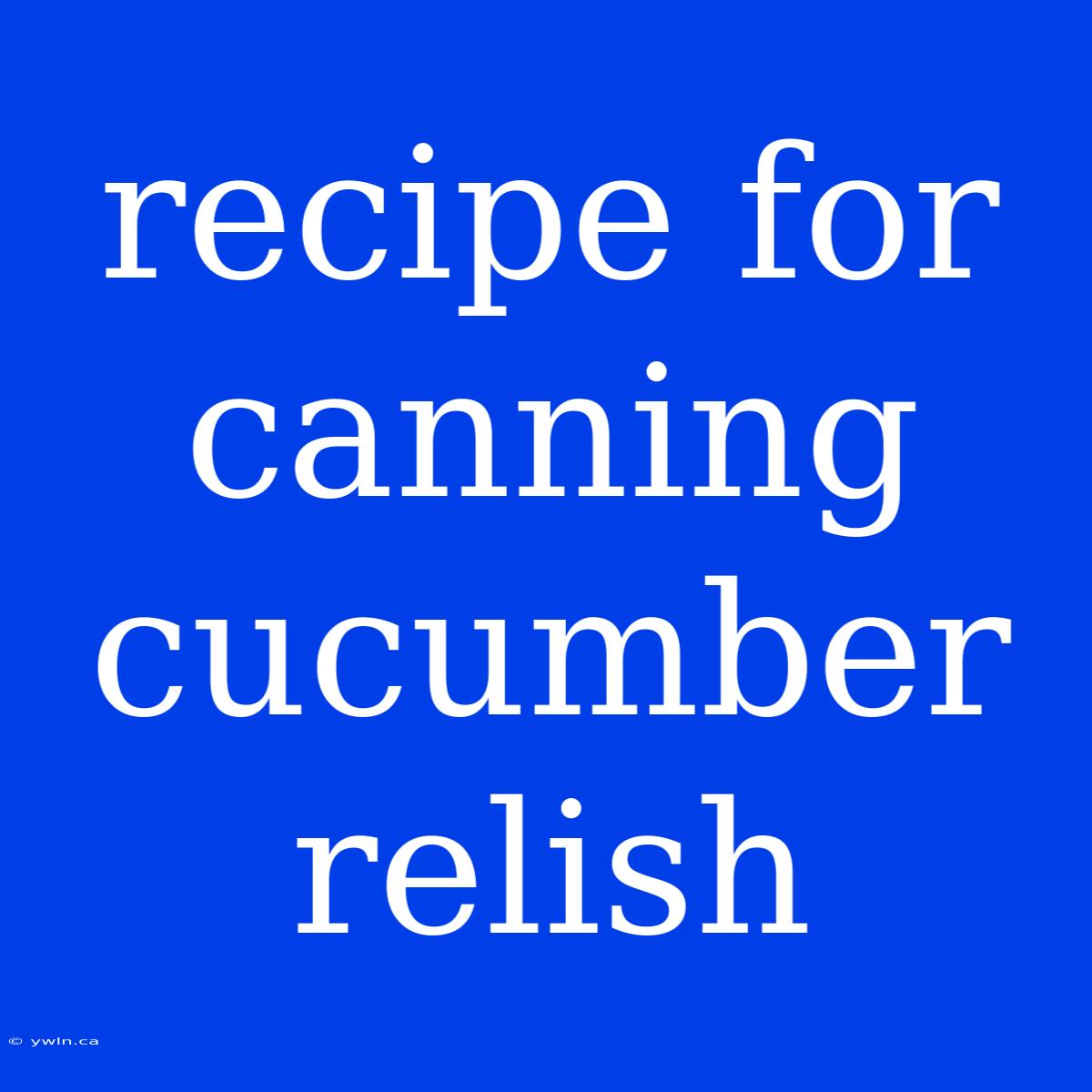 Recipe For Canning Cucumber Relish