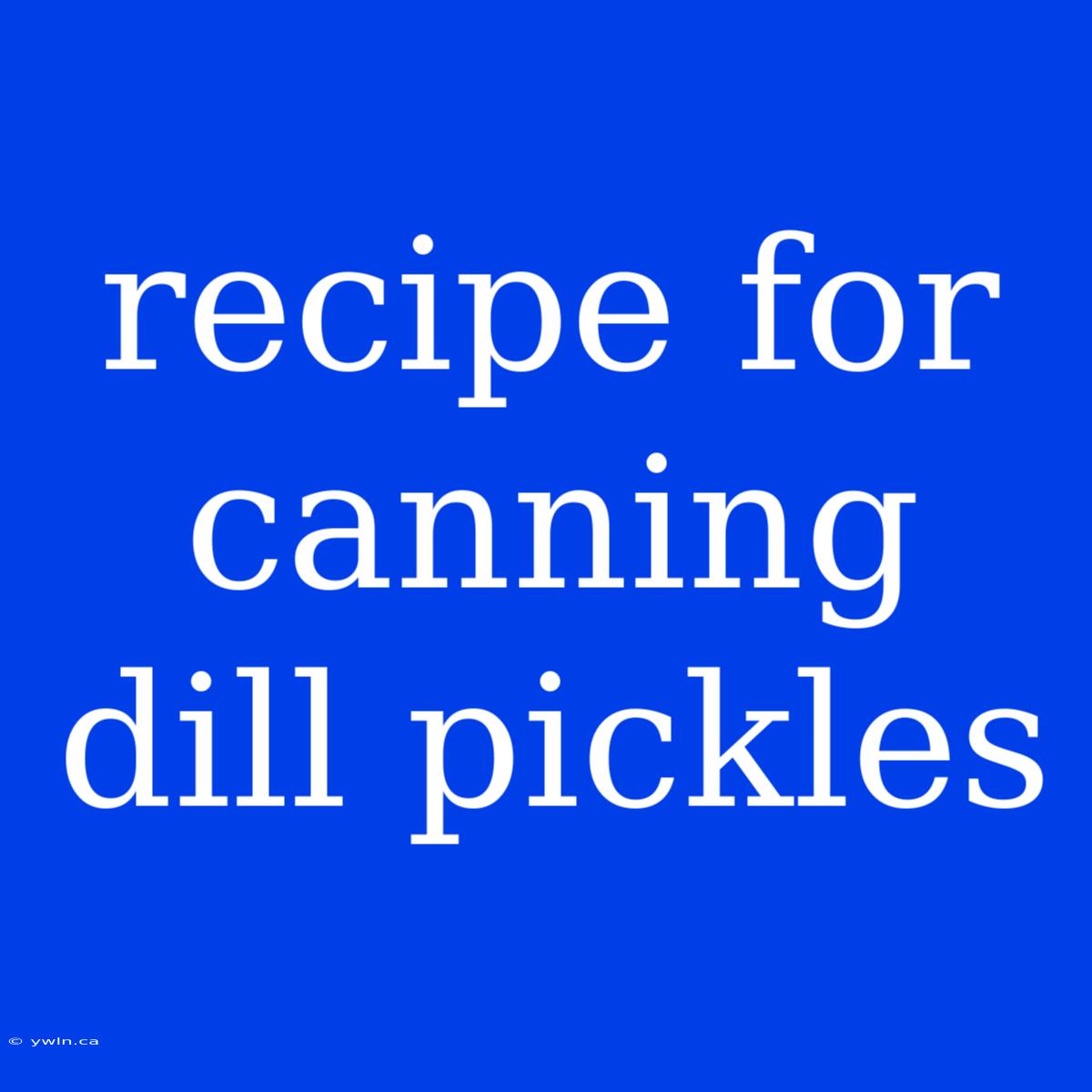 Recipe For Canning Dill Pickles