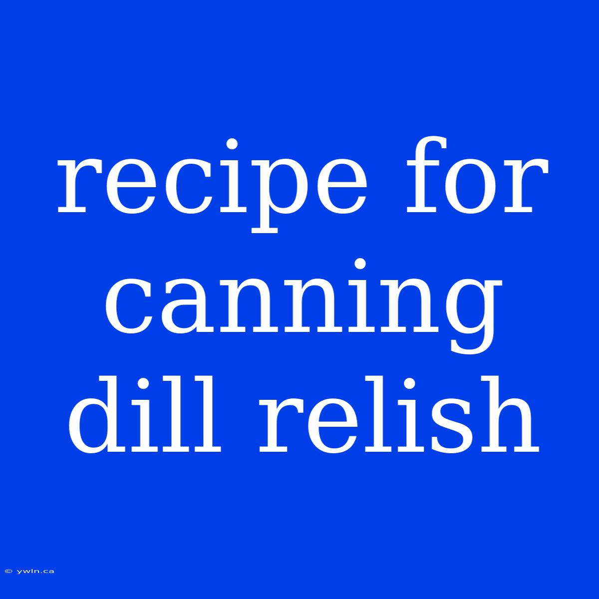 Recipe For Canning Dill Relish