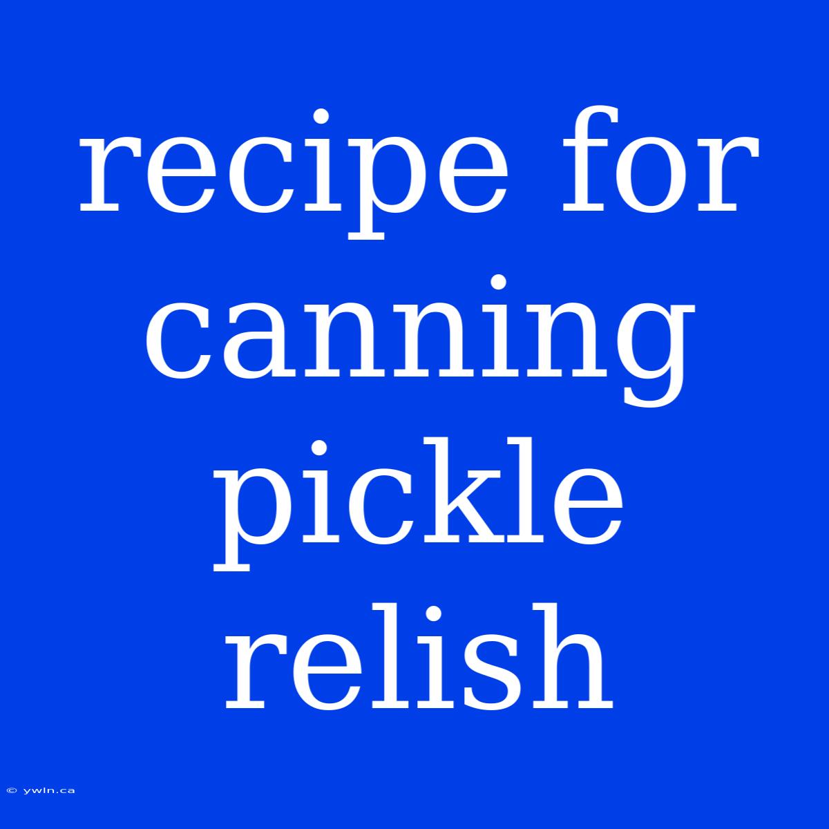 Recipe For Canning Pickle Relish