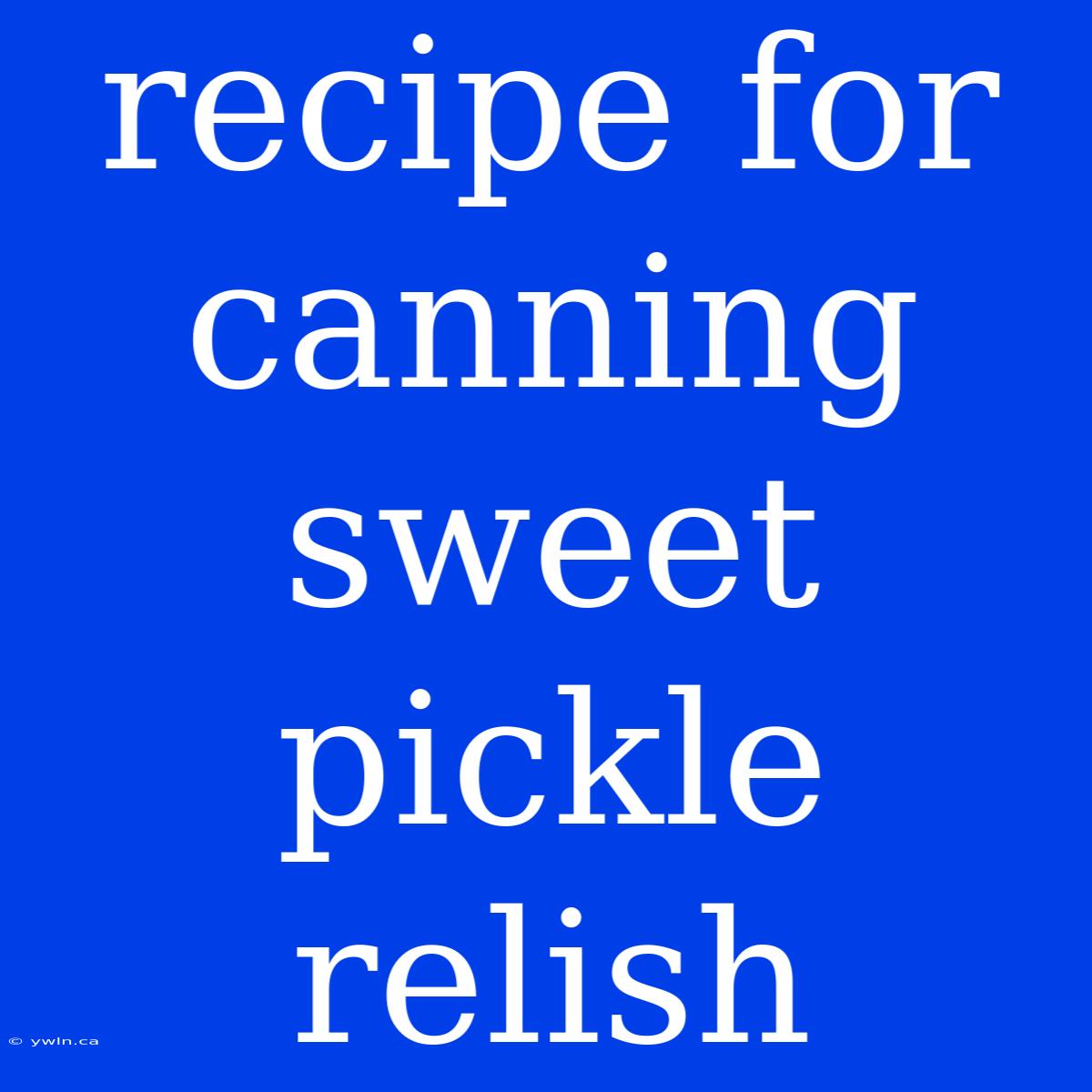 Recipe For Canning Sweet Pickle Relish