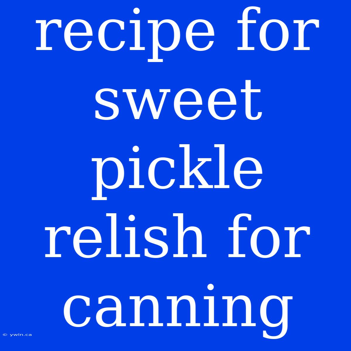 Recipe For Sweet Pickle Relish For Canning