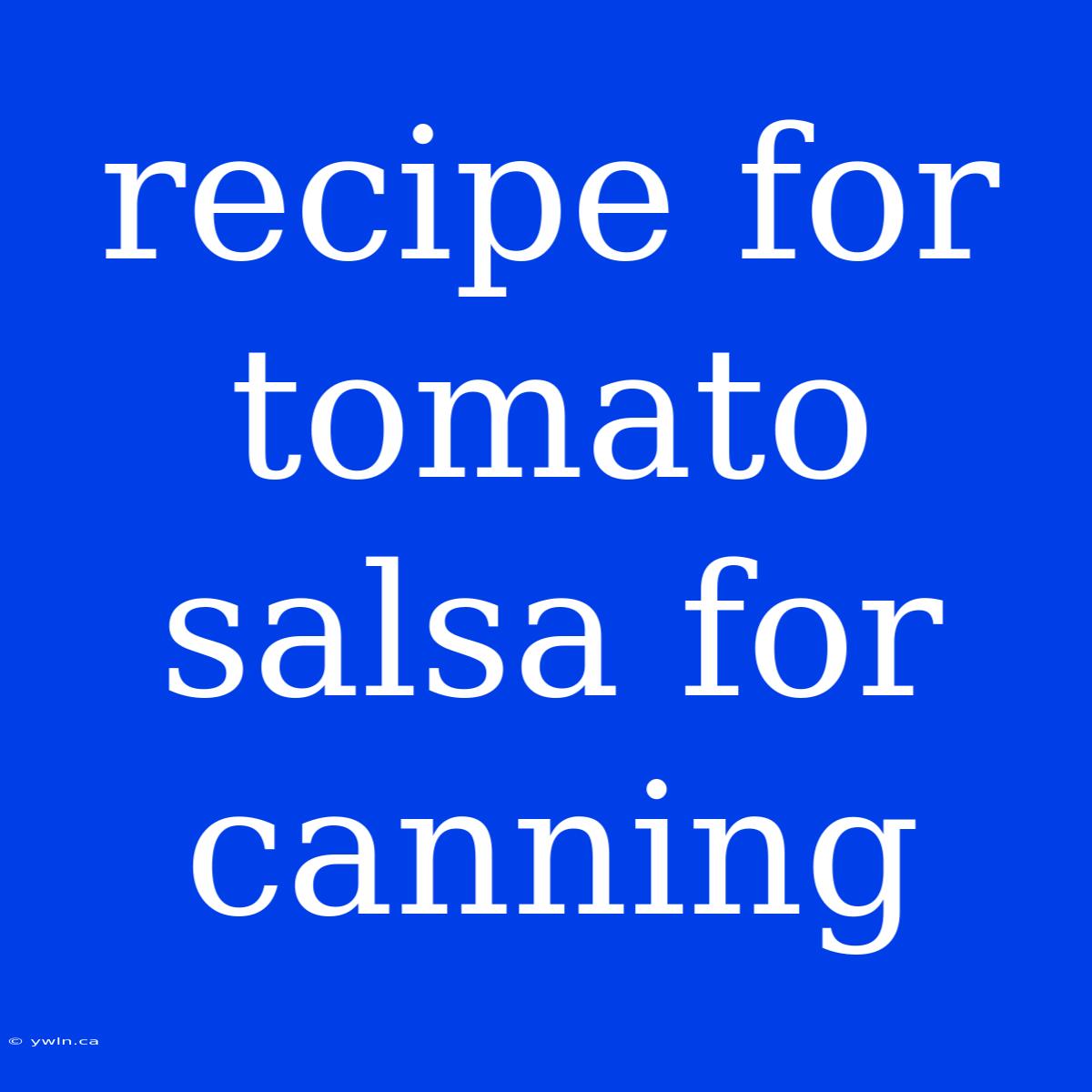 Recipe For Tomato Salsa For Canning