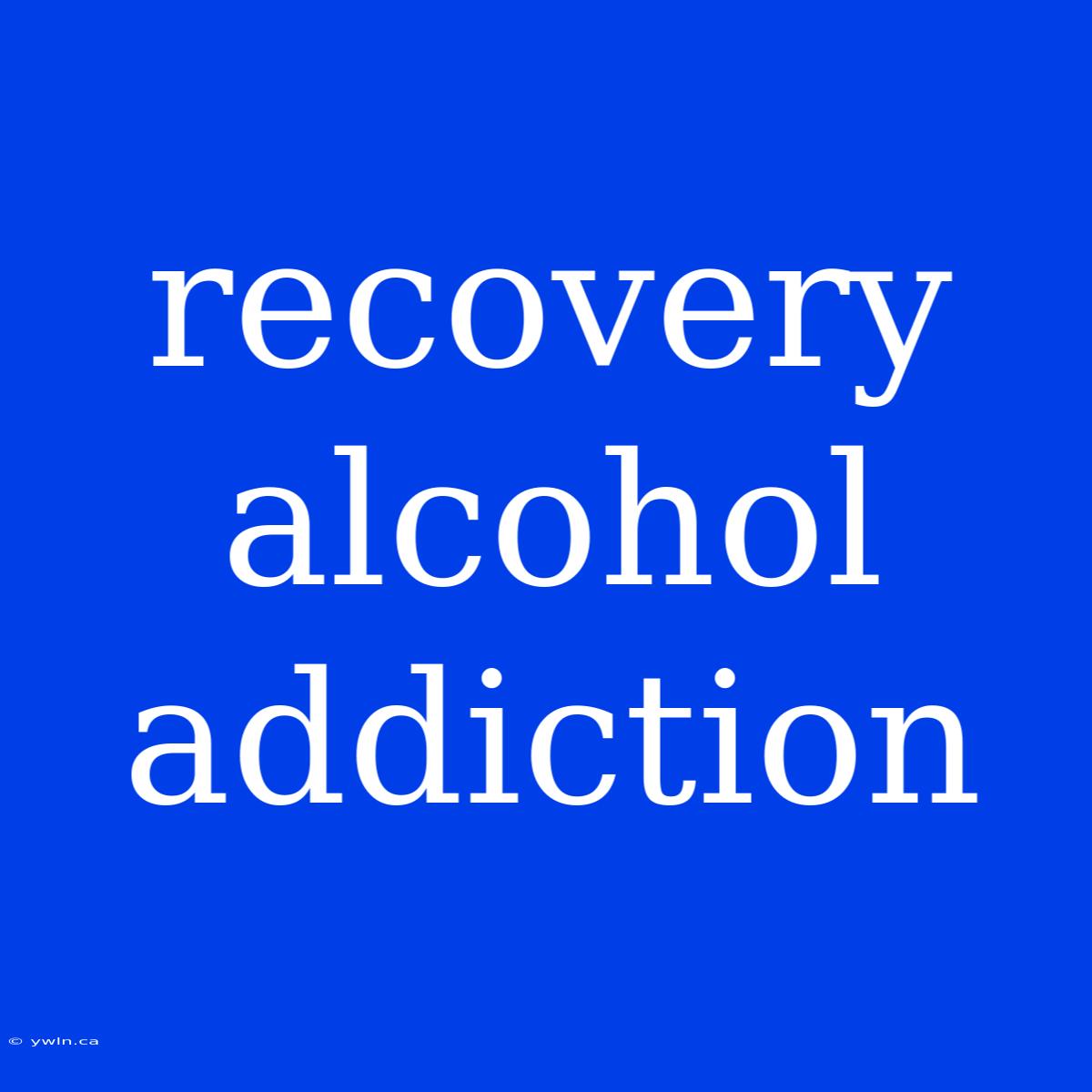 Recovery Alcohol Addiction