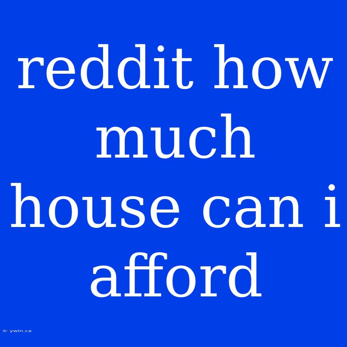 Reddit How Much House Can I Afford