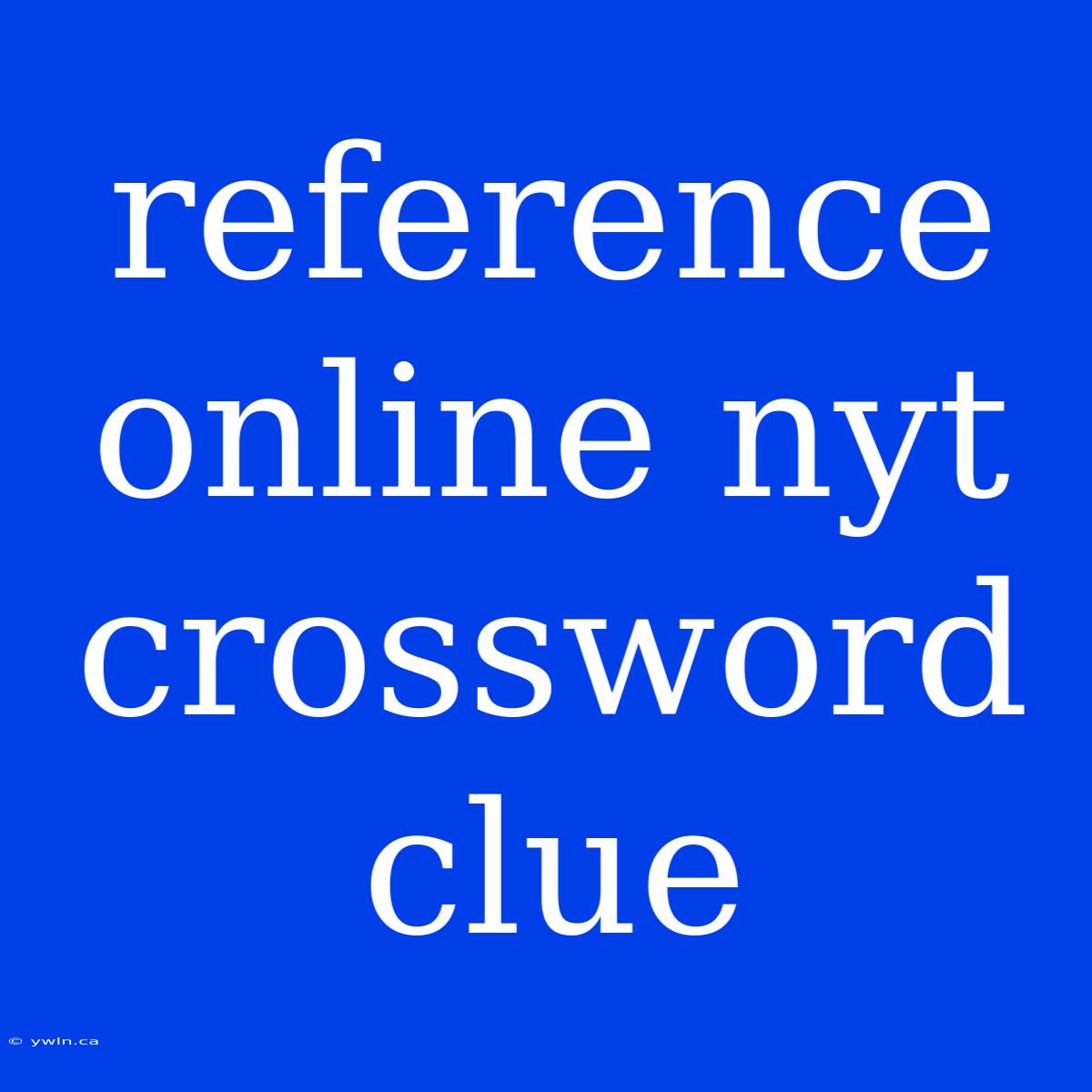 Reference Online Nyt Crossword Clue