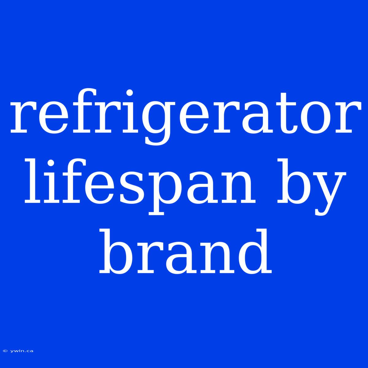 Refrigerator Lifespan By Brand