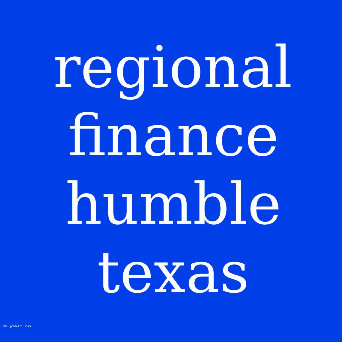 Regional Finance Humble Texas