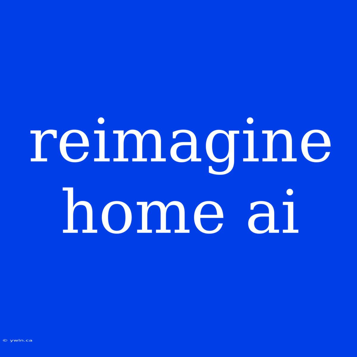 Reimagine Home Ai