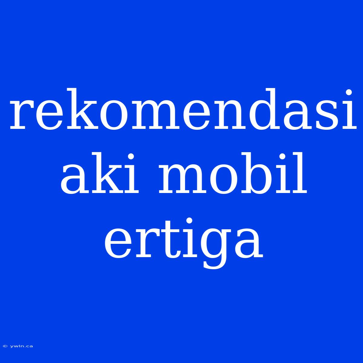 Rekomendasi Aki Mobil Ertiga