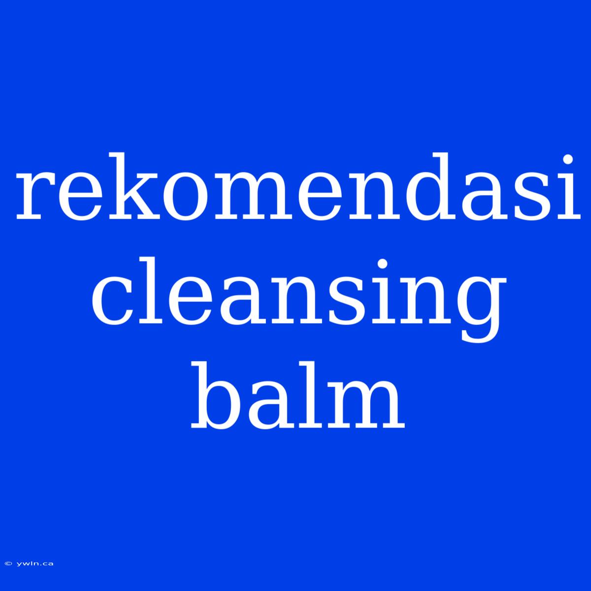 Rekomendasi Cleansing Balm