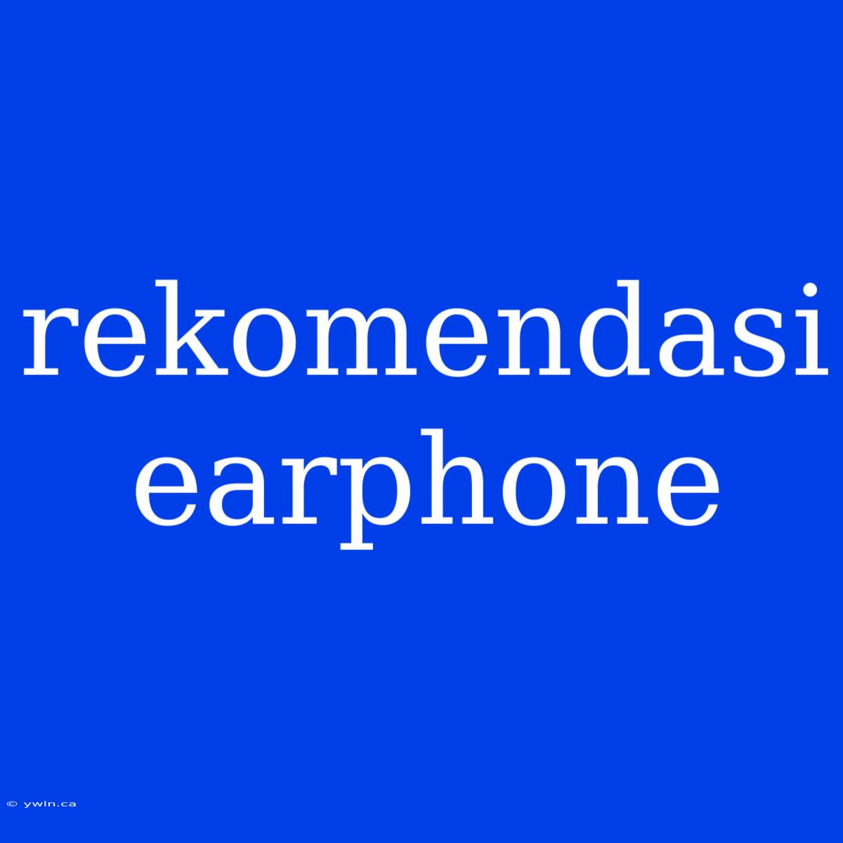 Rekomendasi Earphone