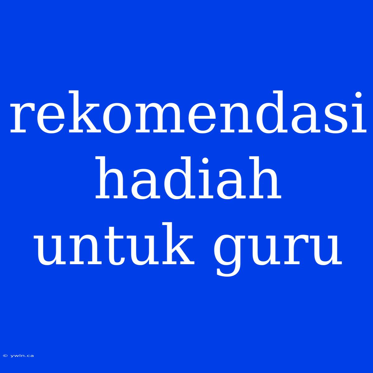 Rekomendasi Hadiah Untuk Guru