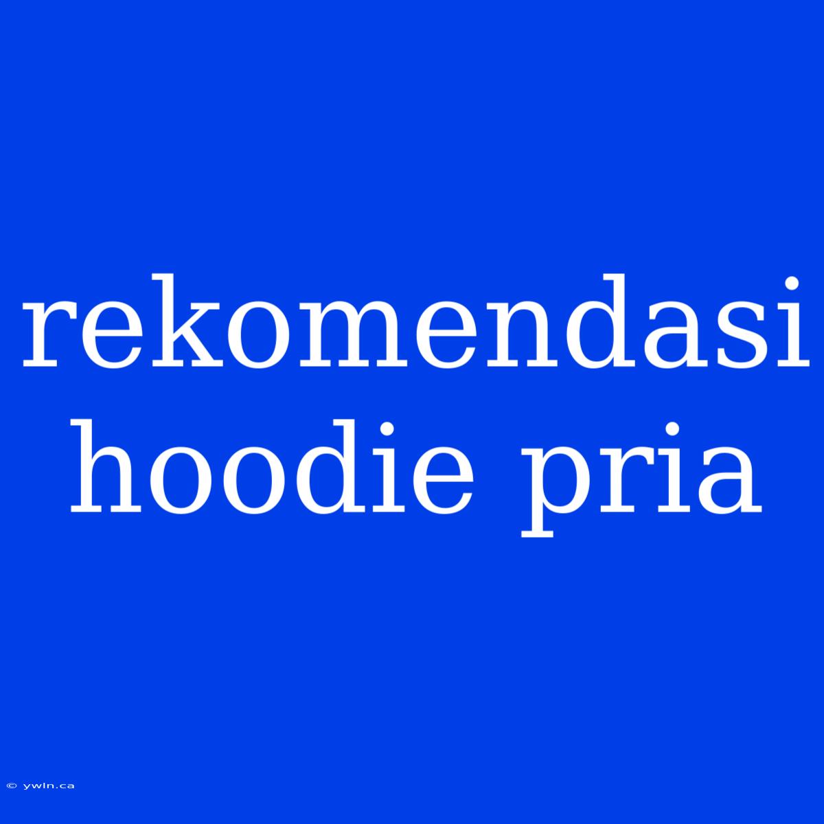 Rekomendasi Hoodie Pria