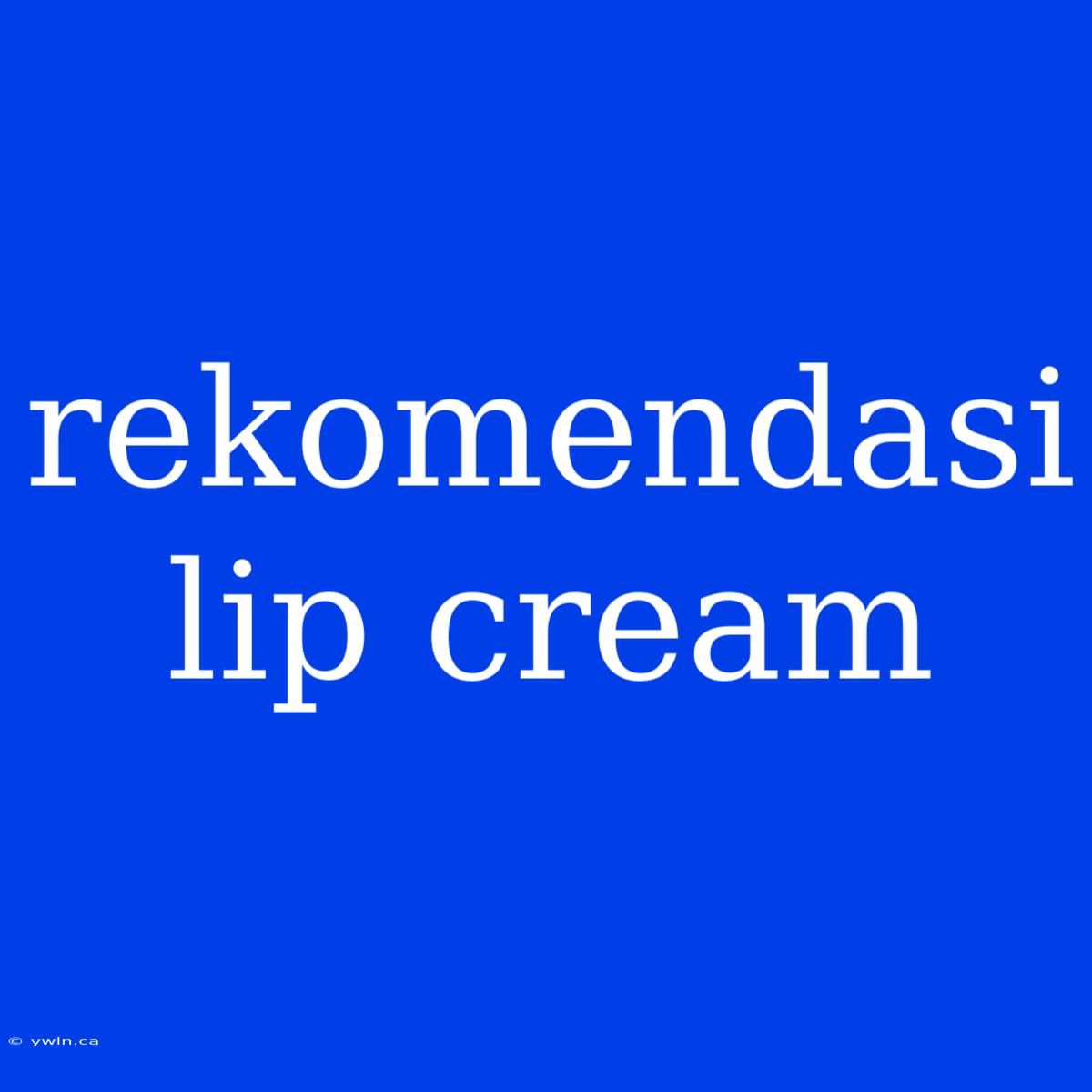 Rekomendasi Lip Cream