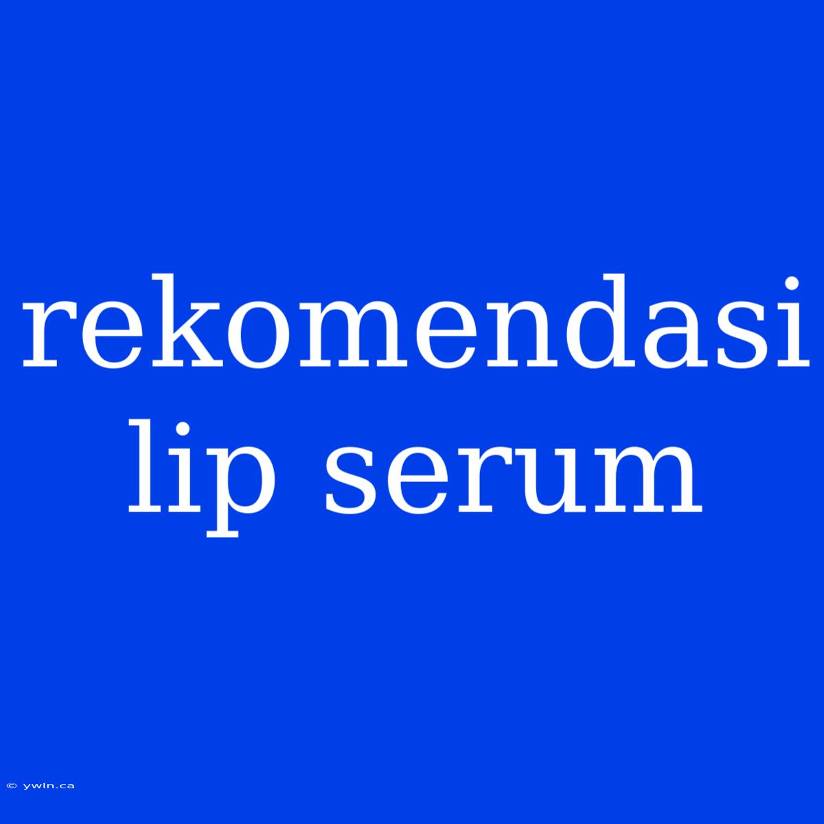 Rekomendasi Lip Serum