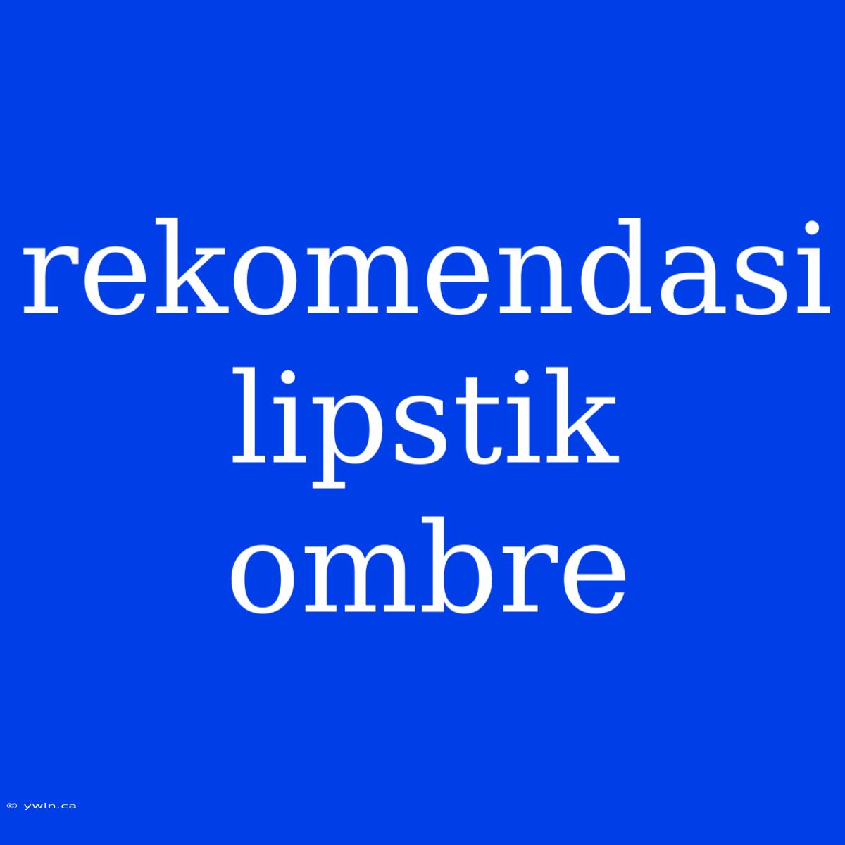 Rekomendasi Lipstik Ombre