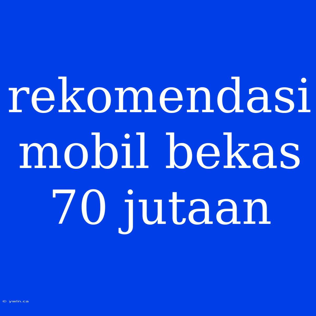 Rekomendasi Mobil Bekas 70 Jutaan