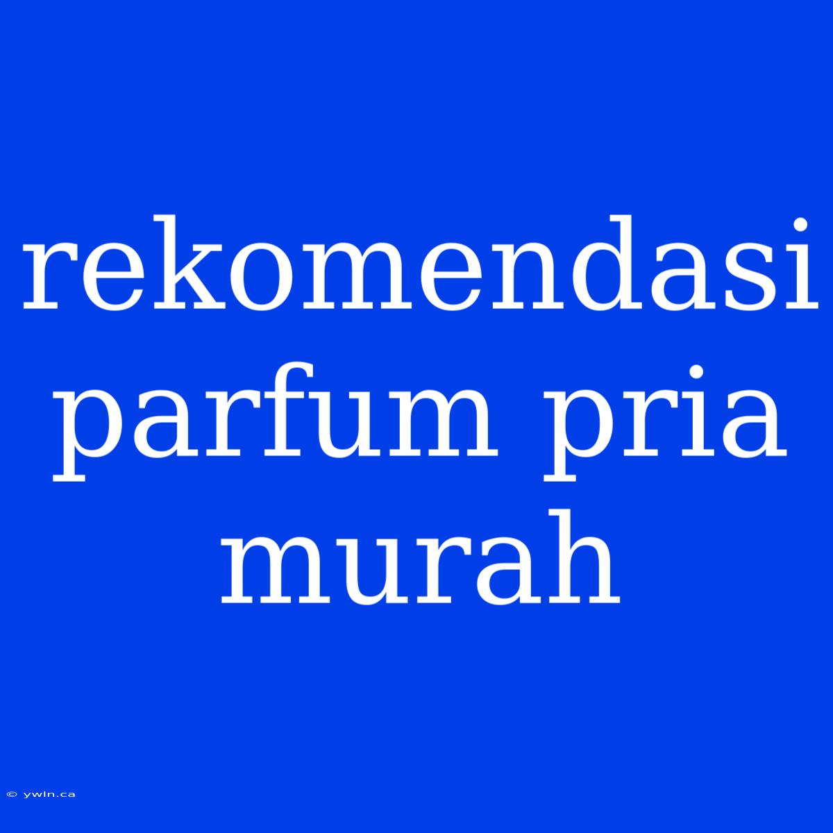 Rekomendasi Parfum Pria Murah