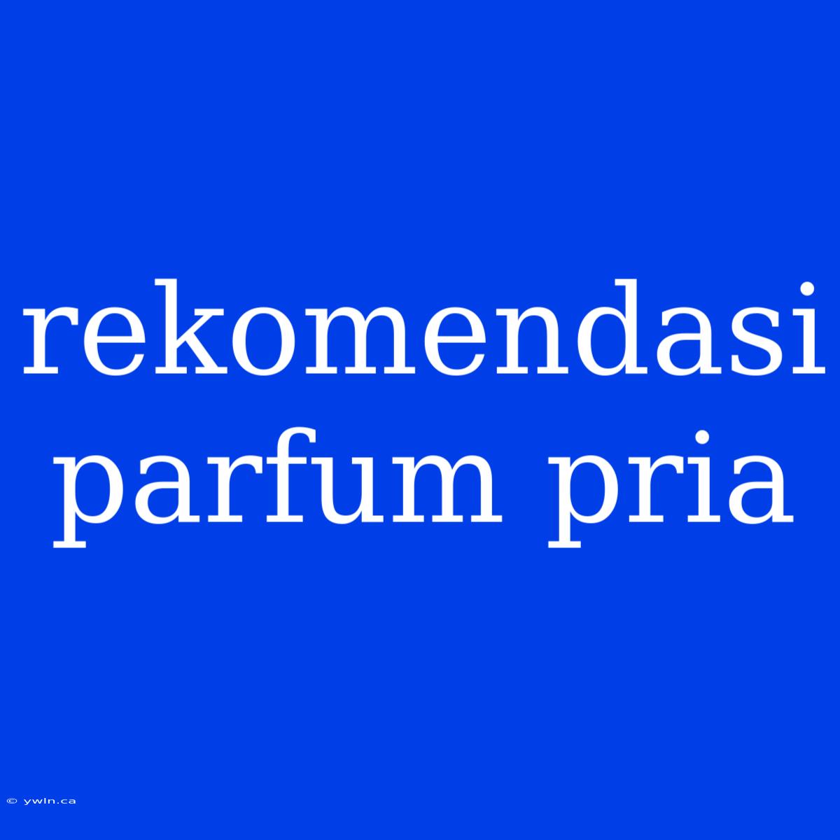 Rekomendasi Parfum Pria