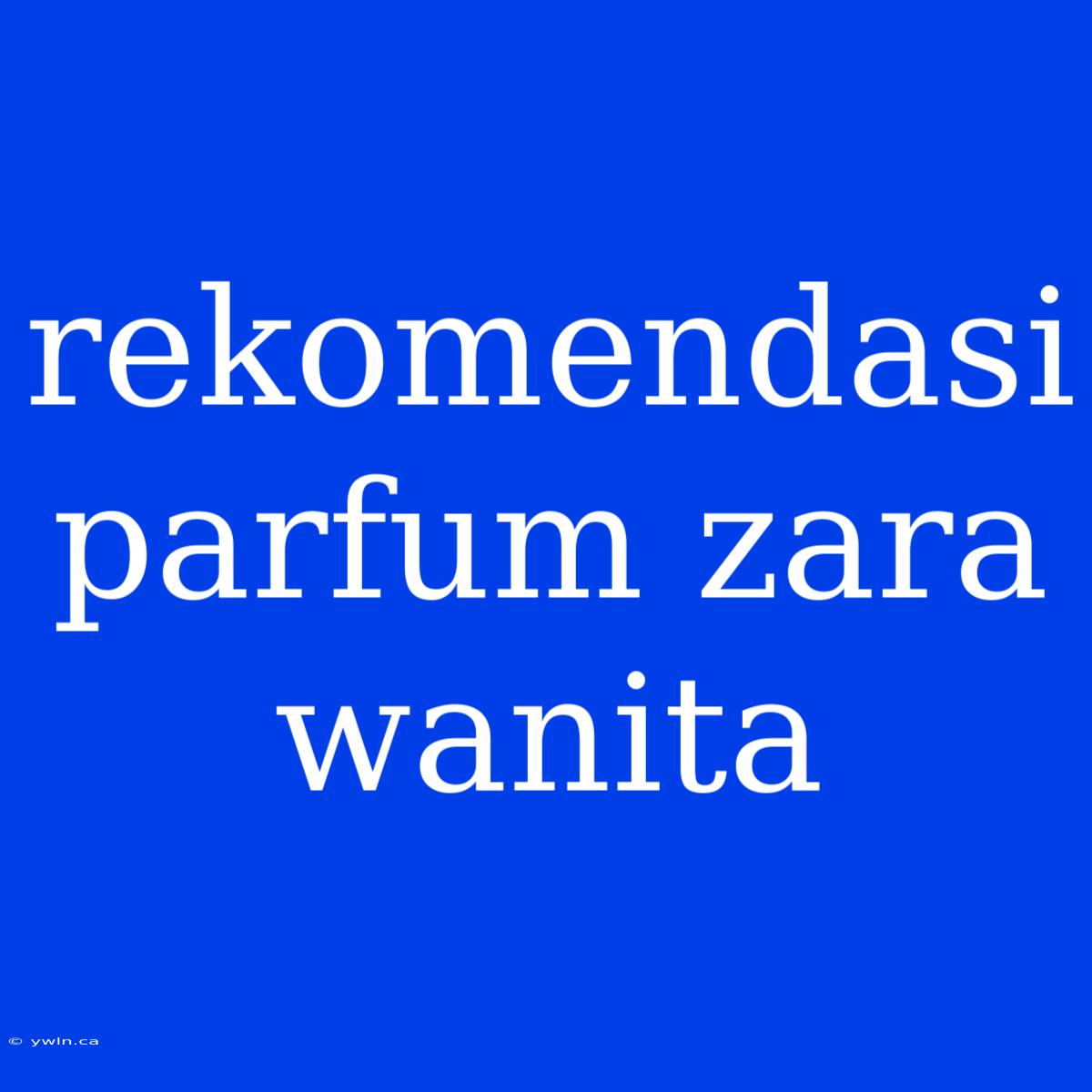 Rekomendasi Parfum Zara Wanita