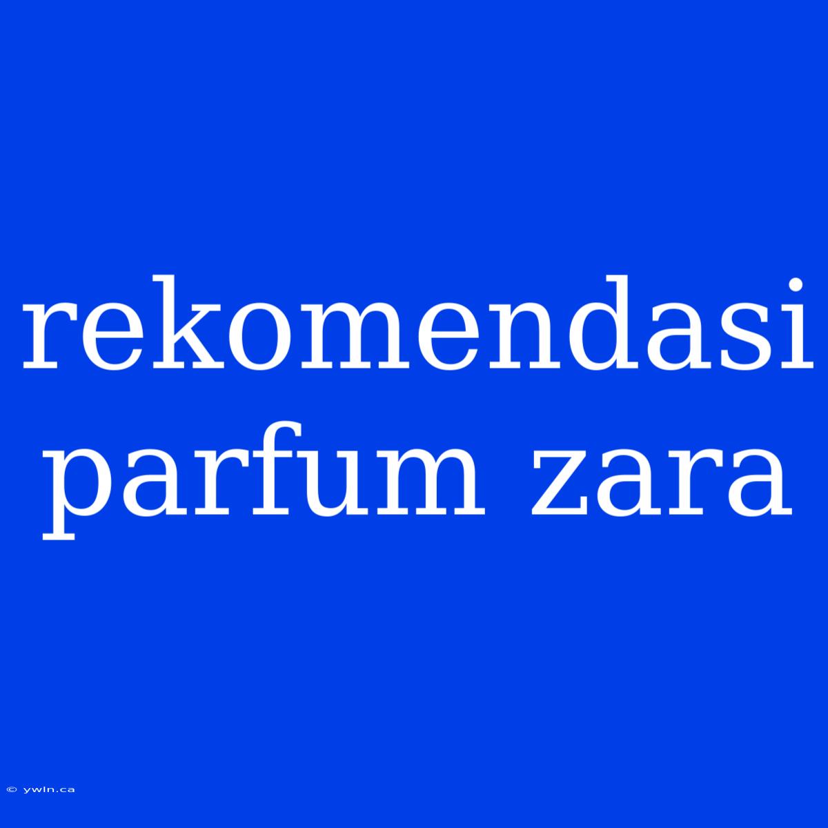 Rekomendasi Parfum Zara