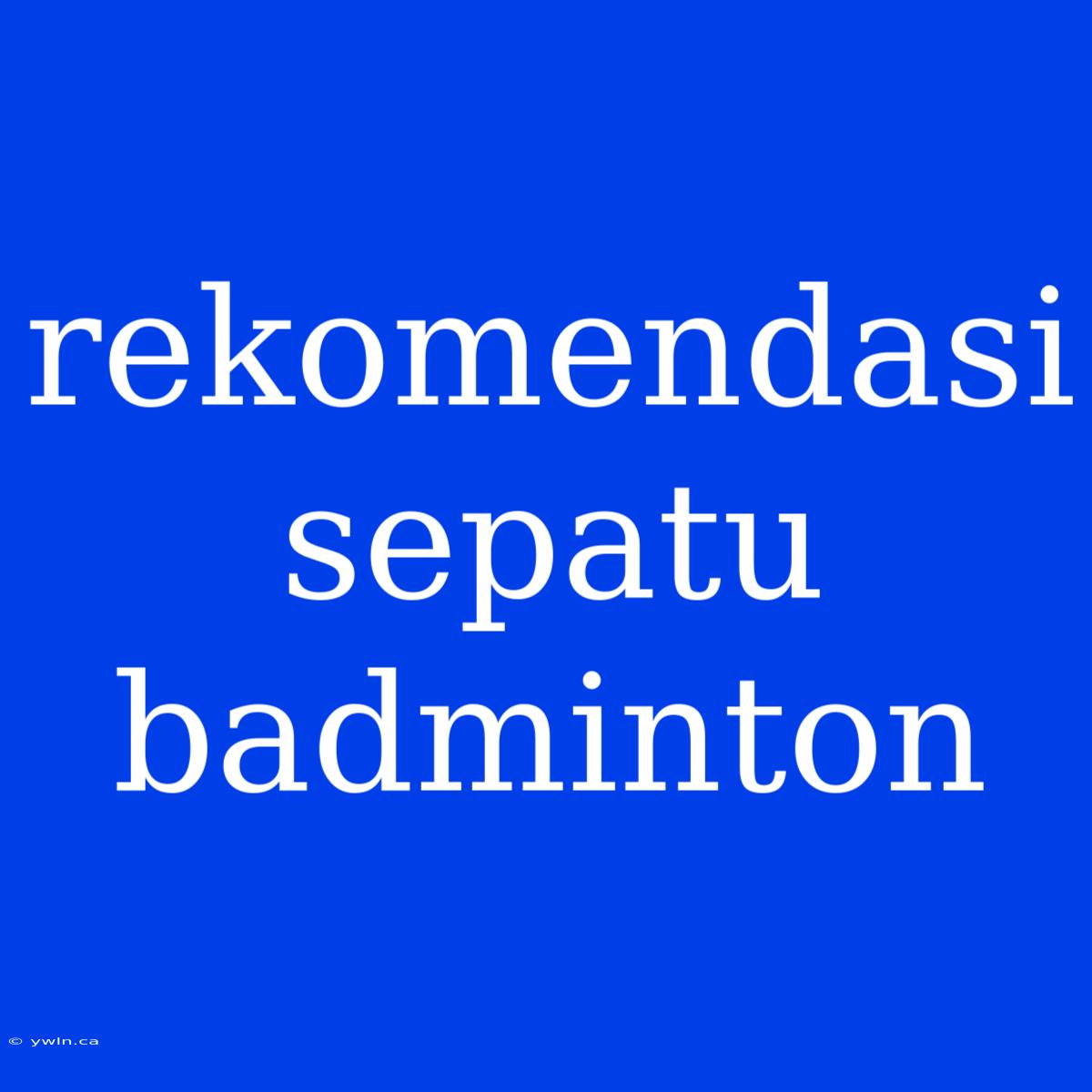 Rekomendasi Sepatu Badminton