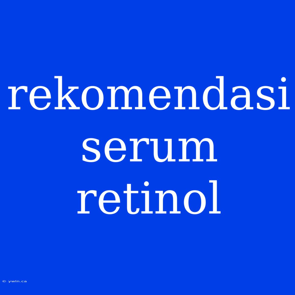 Rekomendasi Serum Retinol