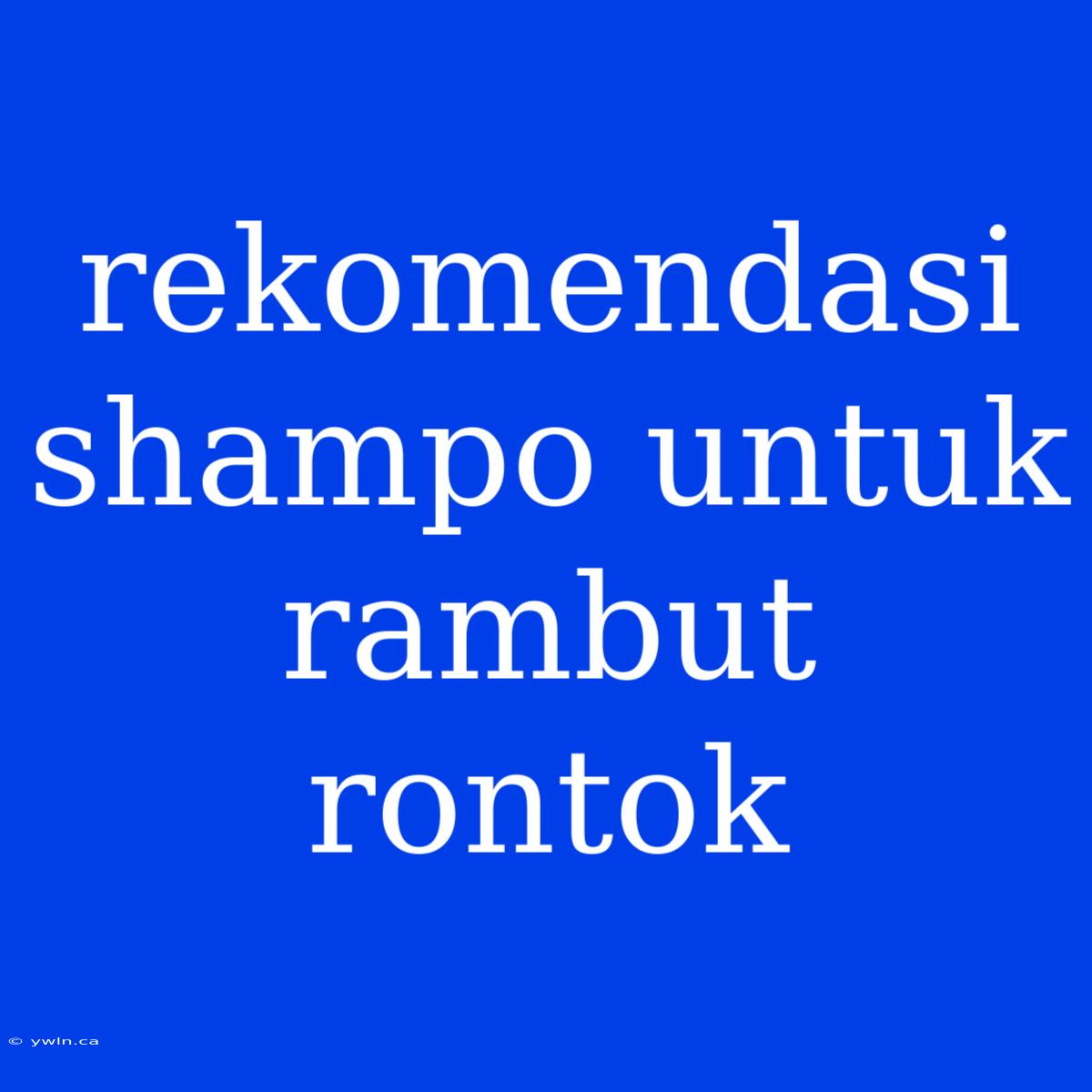 Rekomendasi Shampo Untuk Rambut Rontok